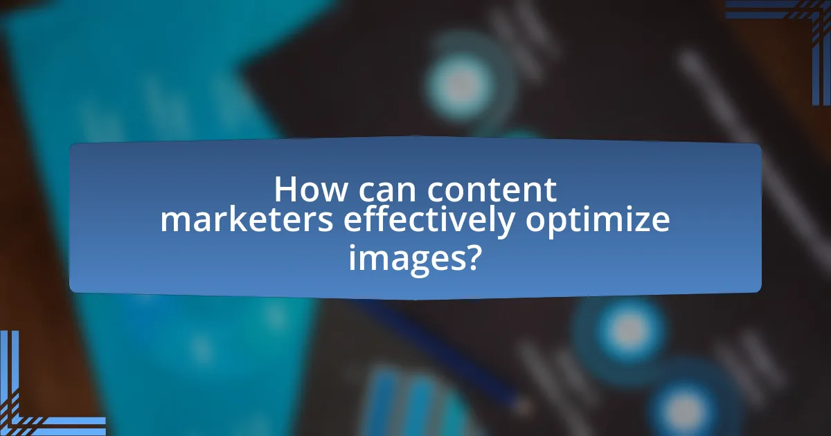 How can content marketers effectively optimize images?