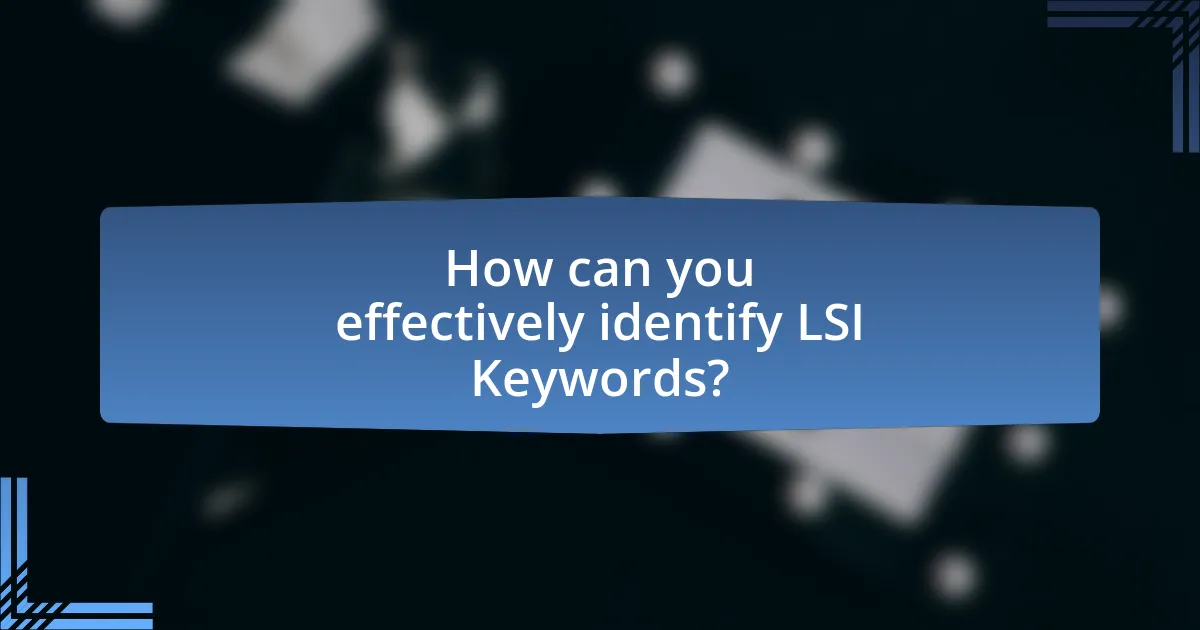 How can you effectively identify LSI Keywords?