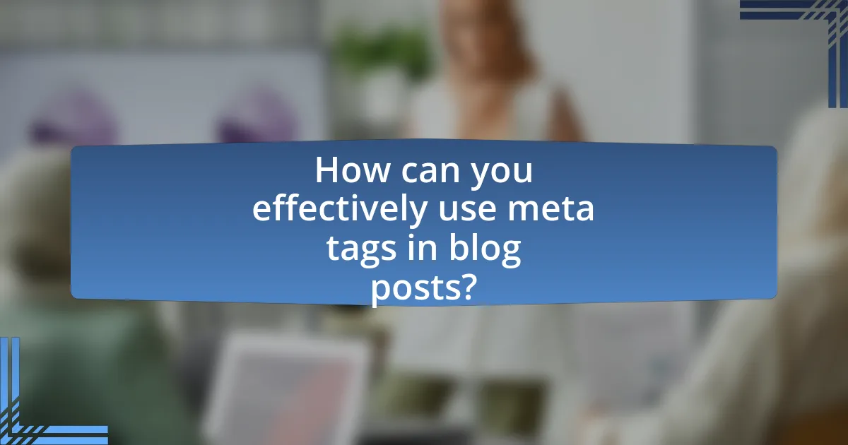 How can you effectively use meta tags in blog posts?