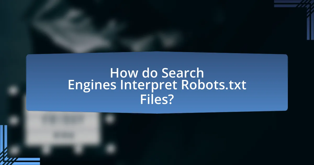 How do Search Engines Interpret Robots.txt Files?