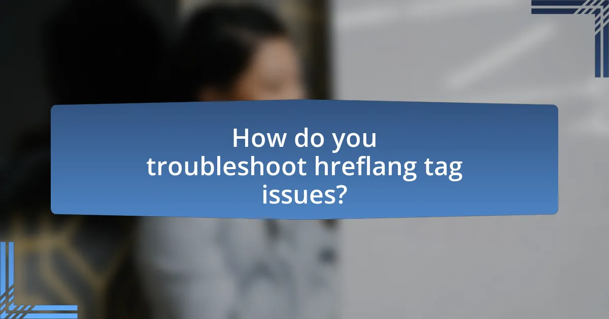 How do you troubleshoot hreflang tag issues?