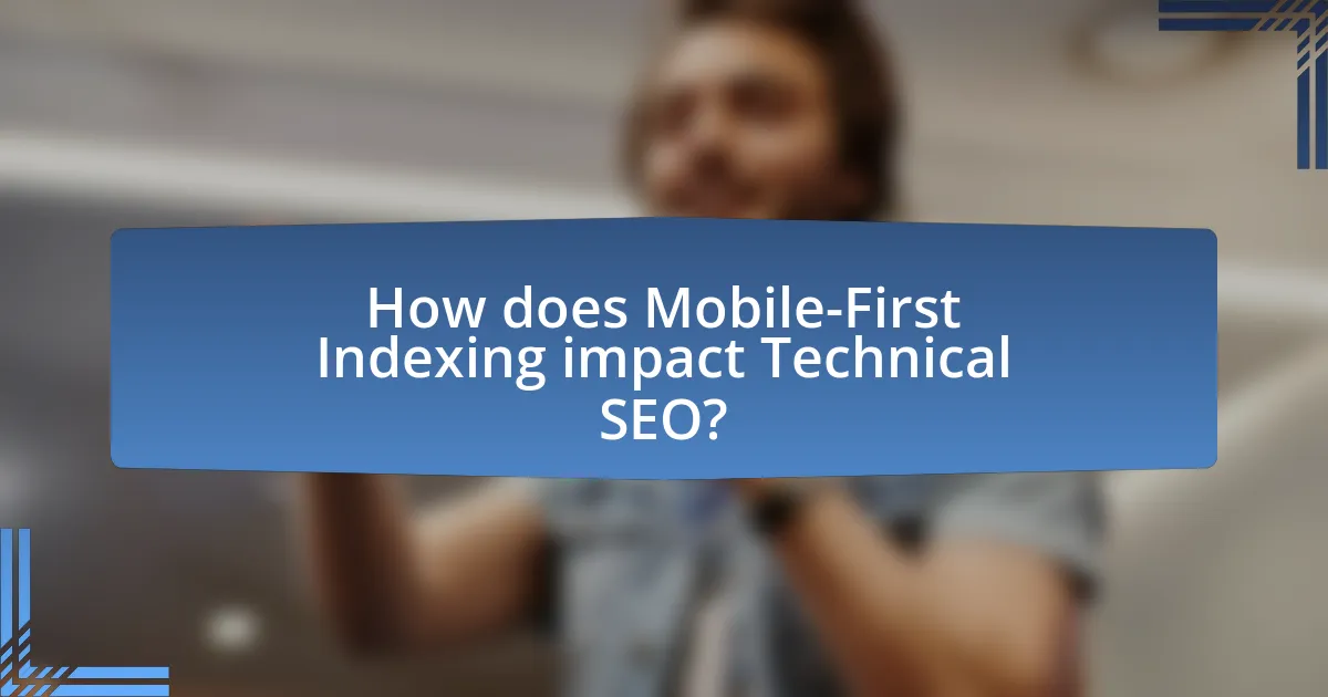 How does Mobile-First Indexing impact Technical SEO?