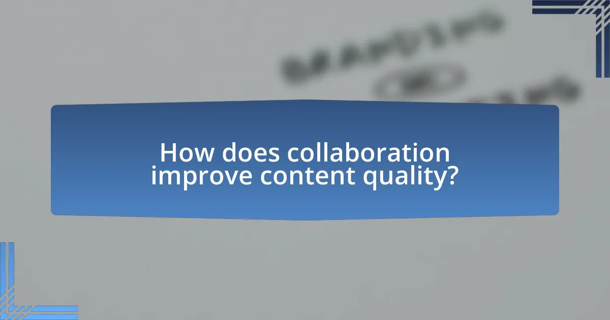 How does collaboration improve content quality?
