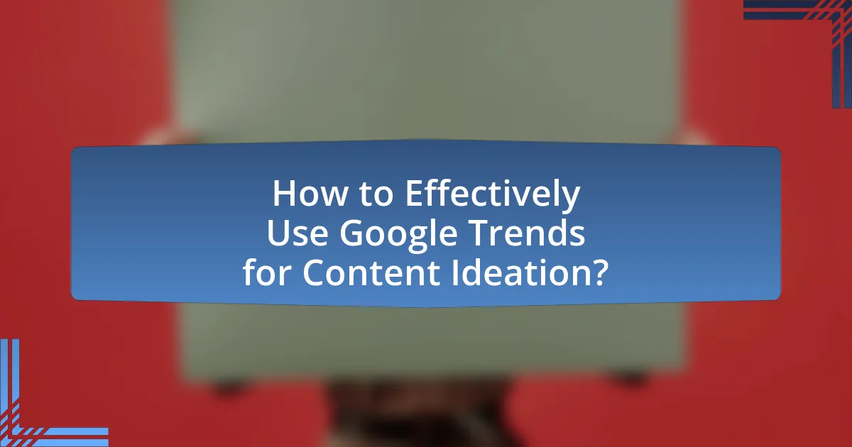 How to Effectively Use Google Trends for Content Ideation?