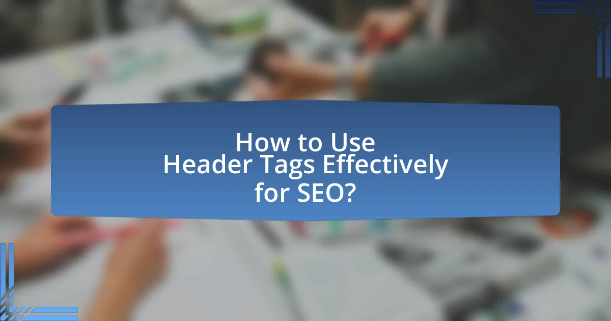 How to Use Header Tags Effectively for SEO?