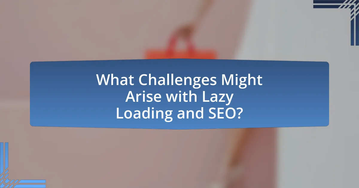 What Challenges Might Arise with Lazy Loading and SEO?