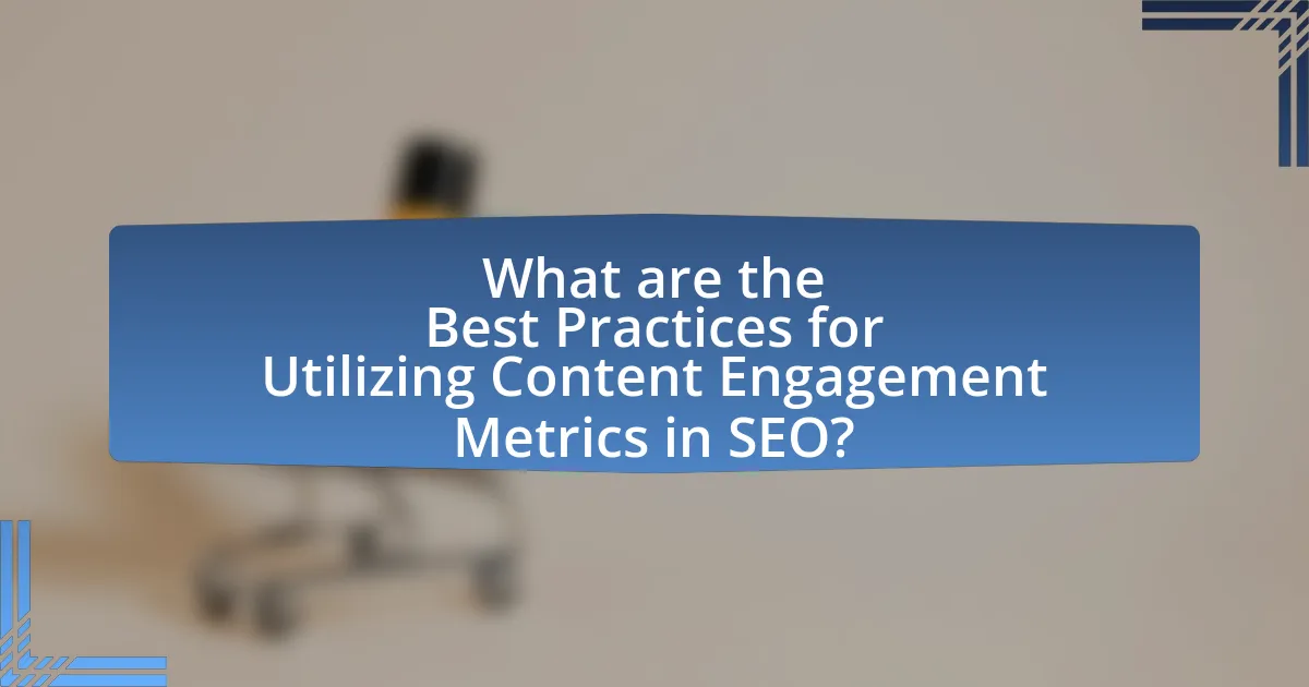 What are the Best Practices for Utilizing Content Engagement Metrics in SEO?