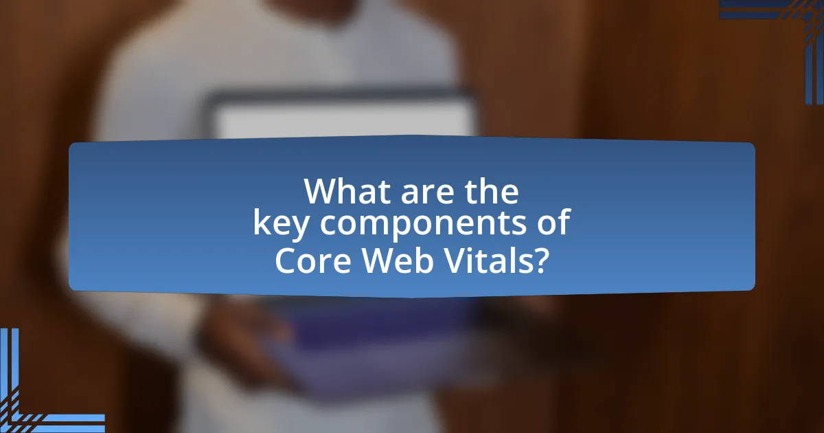 What are the key components of Core Web Vitals?