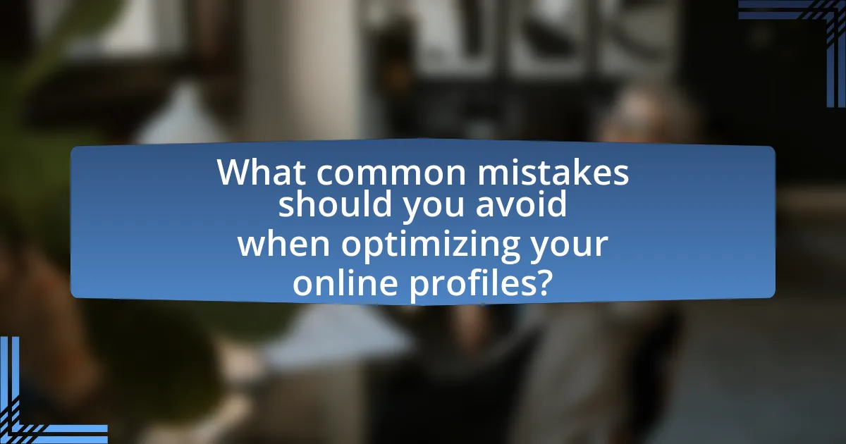 What common mistakes should you avoid when optimizing your online profiles?