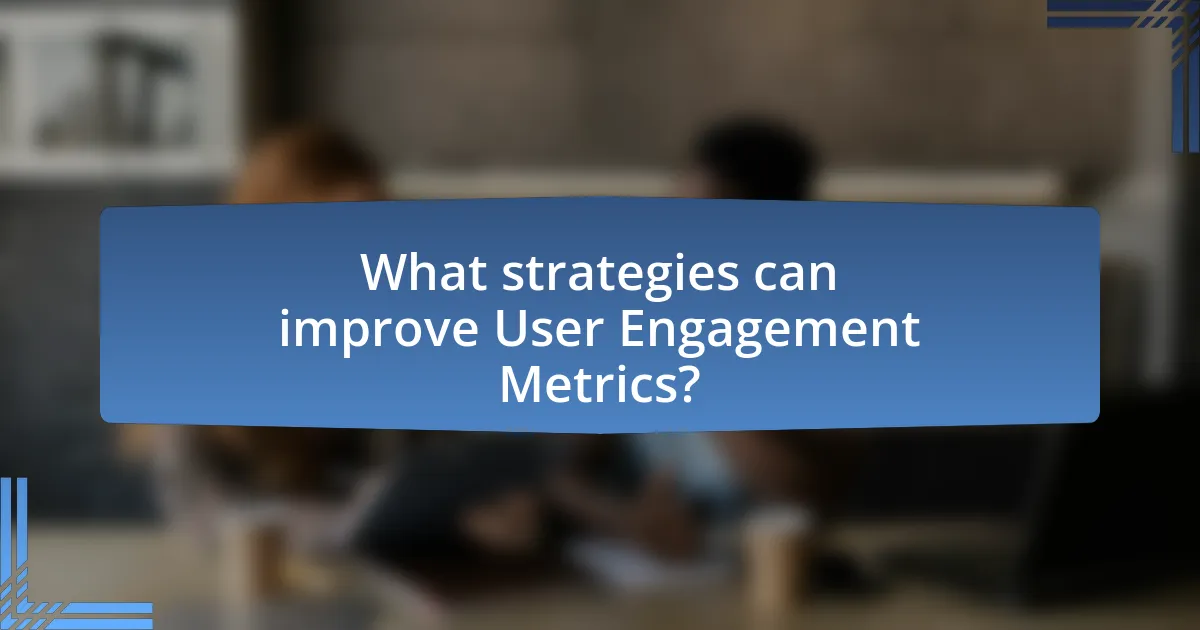 What strategies can improve User Engagement Metrics?