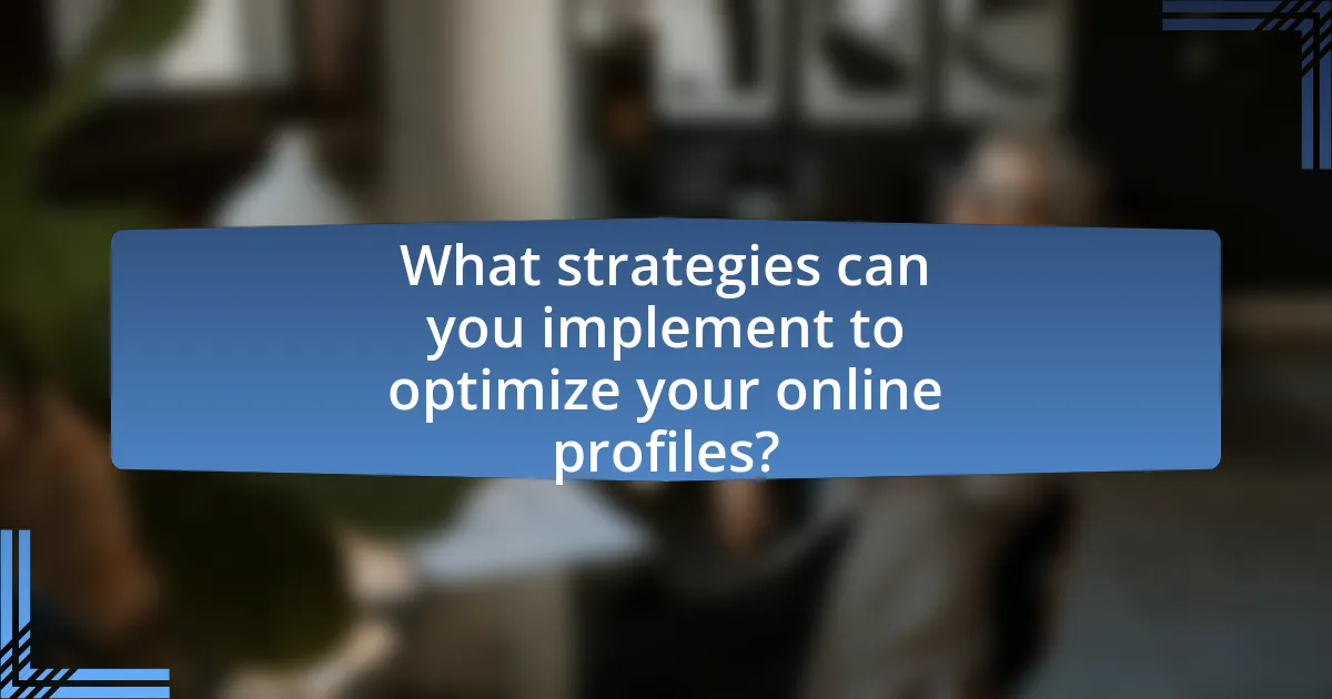 What strategies can you implement to optimize your online profiles?